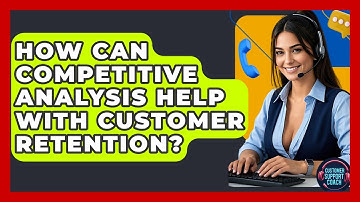 How Can Competitive Analysis Help With Customer Retention? - Customer Support Coach