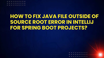 How to Fix Java File Outside of Source Root Error in IntelliJ for Spring Boot Projects?