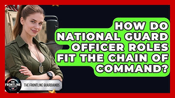 How Do National Guard Officer Roles Fit The Chain Of Command? - The Frontline Guardians