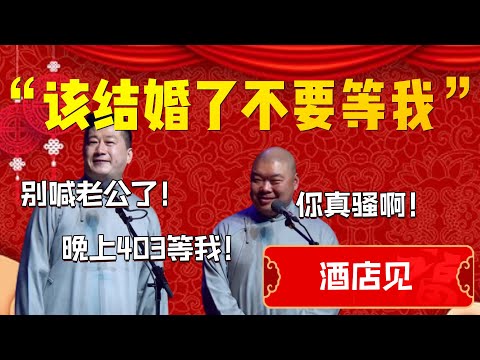 【酒店見】“該結婚了不要等我了”！張鶴倫：別喊老公了！晚上403等我！郎鶴炎：你真騷啊！| 德雲社相聲大全|#郭德纲 #于谦#德云社#优酷 #优酷综艺#岳云鹏 #孙越