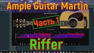 Обзор Ample Guitar Martin. На русском языке. Режим Riffer. (ЧАСТЬ 1)