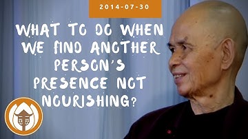 What to do when we find another person’s presence not nourishing? | Thich Nhat Hanh, 2014 07 30
