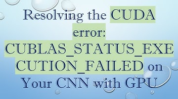 Resolving the CUDA error: CUBLAS_STATUS_EXECUTION_FAILED on Your CNN with GPU