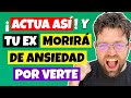 ACTÚA ASÍ si quieres que TU EX MUERA DE ANSIEDAD POR VERTE