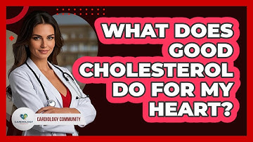 What Does Good Cholesterol Do for My Heart?
