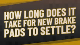 How long does it take for new brake pads to settle?