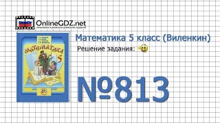 Задание № 813 - Математика 5 класс (Виленкин, Жохов) Задание № 813 - Математика 5 класс (Виленкин, Жохов)