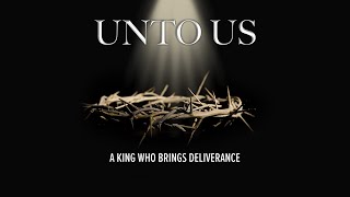 Unto Us | A King Who Brings Deliverance