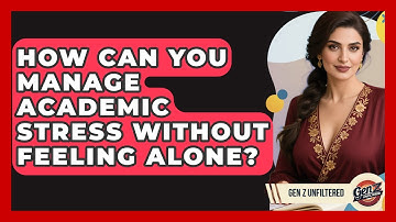 How Can You Manage Academic Stress Without Feeling Alone? - Gen Z Unfiltered