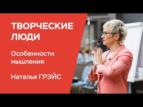 ТВОРЧЕСКИЕ ЛЮДИ. ОСОБЕННОСТИ МЫШЛЕНИЯ. Бизнес-тренер, психолог Наталья Грэйс