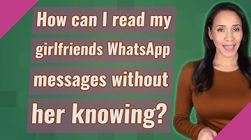 How can I read my girlfriends WhatsApp messages without her knowing?