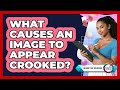 What Causes An Image To Appear Crooked?