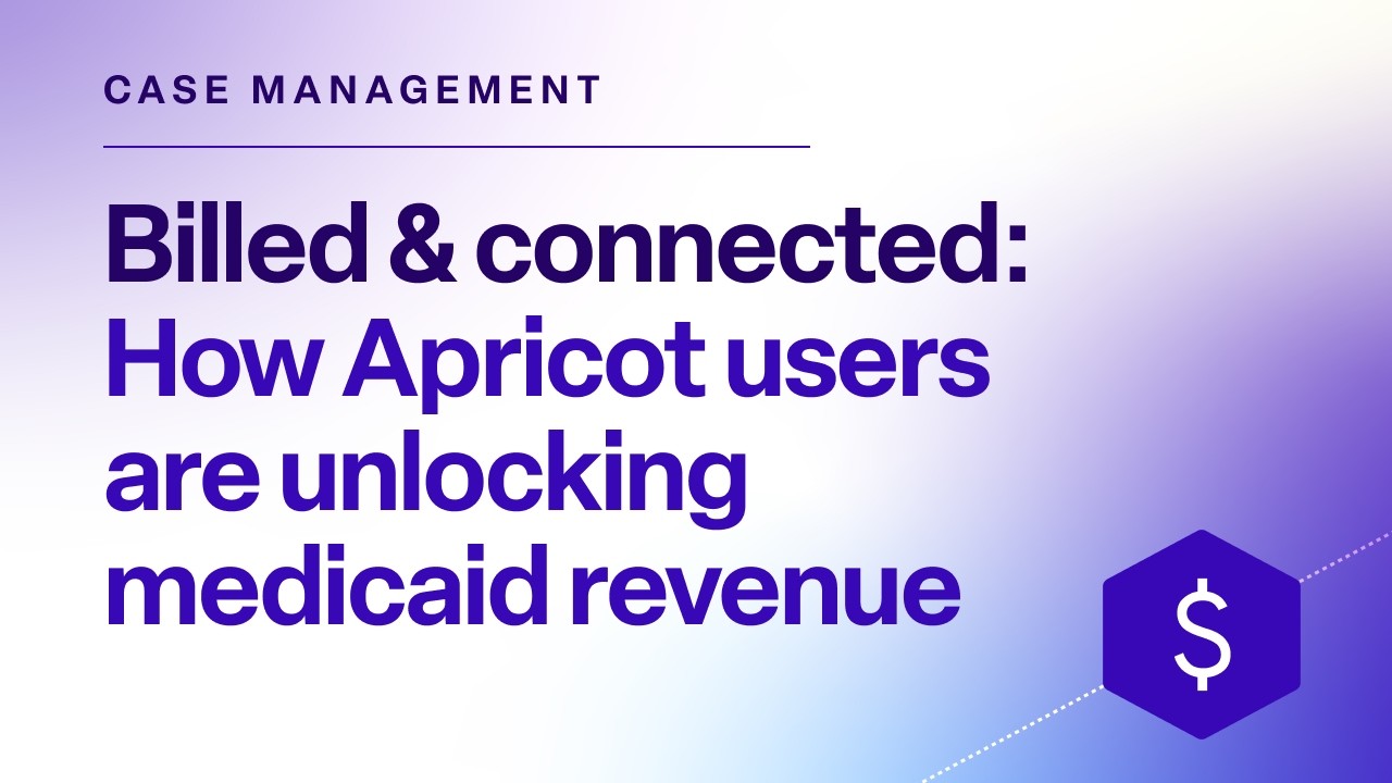 Billed and Connected: How Apricot users are unlocking medicaid revenue - watch the webinar