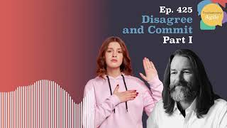 Disagree and Commit - Part I | Episode 425 | Troubleshooting Agile