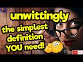 UNWITTINGLY. The simplest definition YOU need!! #tellsvidetionary™