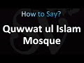 How to pronounce quwwat ul islam mosque correctly