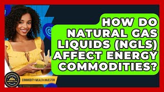 How Do Natural Gas Liquids (NGLs) Affect Energy Commodities? - Commodity Wealth Investor