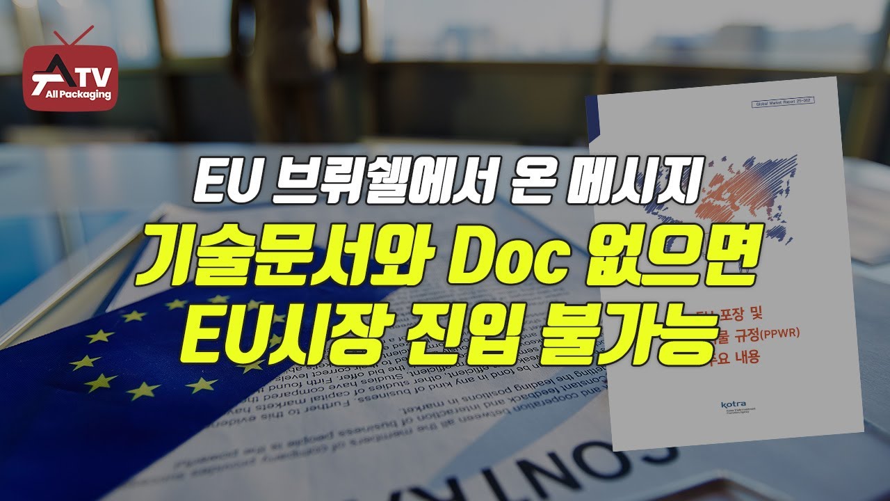 [올패키징TV] EU 브뤼쉘에서 온 메시지 – 기술문서와 Doc 없으면 EU시장 진입 불가능