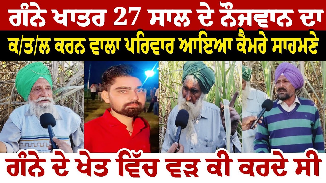 ਗੰਨੇ ਖਾਤਰ 27 ਸਾਲ ਦੇ ਨੌਜਵਾਨ ਦਾ ਕ//ਤ///ਲ ਕਰ ਦੇਣ ਵਾਲਾ ਪਰਿਵਾਰ ਆਇਆ ਕੈਮਰੇ  ਸਾਹਮਣੇ ਗੰਨੇ ਦੇ ਖੇਤ ਵਿੱਚ 