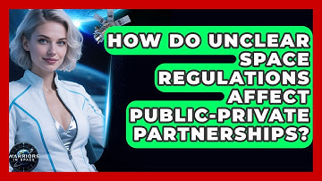 How Do Unclear Space Regulations Affect Public-private Partnerships? - Warriors In Space