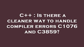 C++ : Is there a cleaner way to handle compiler errors C1076 and C3859