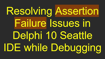 Resolving Assertion Failure Issues in Delphi 10 Seattle IDE while Debugging