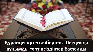 Құранды өртеп жіберген: Швецияда ауқымды тәртіпсіздіктер басталды Құранды өртеп жіберген: Швецияда ауқымды тәртіпсіздіктер басталды