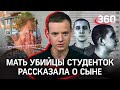 «Мне жалко этих девочек»: за что бывший «зэк» убил трёх студенток