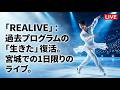 羽生結弦、故郷・宮城で見せた「再生」の奇跡――ICE STORY『REALIVE』が私たちに問いかけるもの