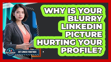 Why Is Your Blurry LinkedIn Picture Hurting Your Profile? - Get Linked Together