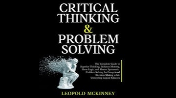 Critical Thinking  & Problem Solving: The Complete Guide to Superior Thinking, Enhance Memory, Hone