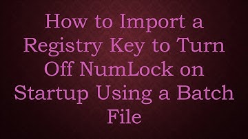 How to Import a Registry Key to Turn Off NumLock on Startup Using a Batch File