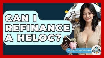 Can I Refinance A HELOC? - Your Guide to Budgeting