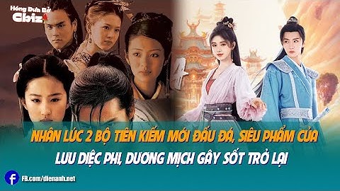 Nhân lúc 2 bộ Tiên Kiếm mới đấu đá, siêu phẩm của Lưu Diệc Phi, Dương Mịch gây sốt trở lại