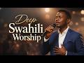 1 Hour Of Deep Kiswahili Worship Songs Swahili Gospel Music For Prayer Meditation God S Presence 