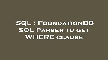 SQL : FoundationDB SQL Parser to get WHERE clause