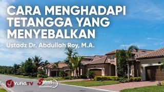 Cara Menghadapi Tetangga yang Menyebalkan - Ustadz Abdullah Roy