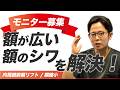 【モニター募集】額のシワ・広い額の悩みを解決｜新素材フィクスタインで進化した内視鏡前額リフト・額縮小