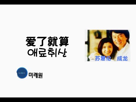 [중국노래]한글가사/해석/자막/병음 성룡,소혜륜(成龙,苏慧伦)의 애료취산(爱了就算)