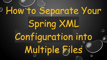 How to Separate Your Spring XML Configuration into Multiple Files
