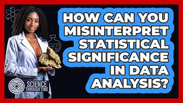 How Can You Misinterpret Statistical Significance In Data Analysis? - Science Through Time