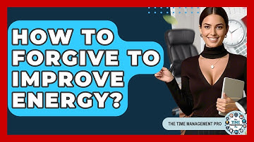 How To Forgive To Improve Energy? - The Time Management Pro
