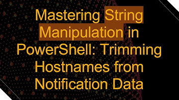 Mastering String Manipulation in PowerShell: Trimming Hostnames from Notification Data