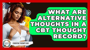 What Are Alternative Thoughts In A CBT Thought Record? - Cognitive Therapy Hub