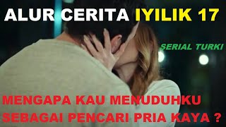 MENGAPA KAU MENUDUHKU SEBAGAI PENCARI PRIA KAYA ? ALUR CERITA IYILIK 17 SERIAL TURKI