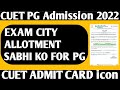 Allotment Exam city sabhi ko  in Admit card for PG students 🔥CUET Admission 2022