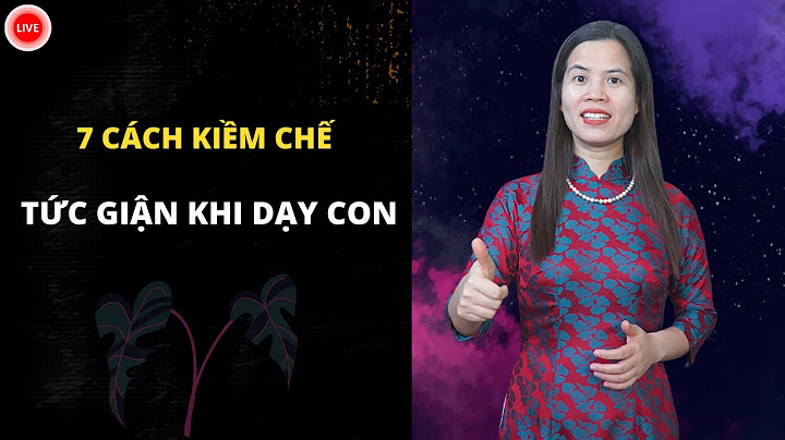 7 cách kiềm chế cơn tức giận khi dạy con | Nguyễn Thị Lanh
