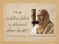 How siddha deha is attained after death? - Mahanidhi Madan Gopal Das Babaji Maharaj