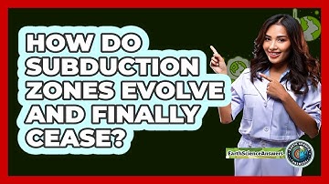 How Do Subduction Zones Evolve And Finally Cease? - Earth Science Answers