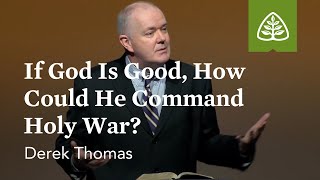 Derek Thomas: If God Is Good, How Could He Command Holy War?